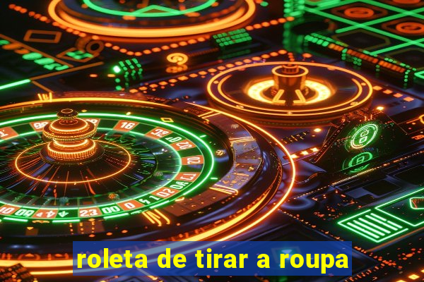 roleta de tirar a roupa